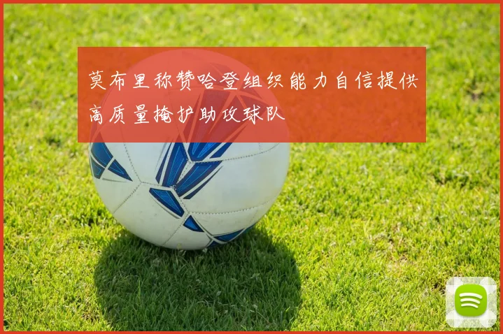 莫布里称赞哈登组织能力自信提供高质量掩护助攻球队