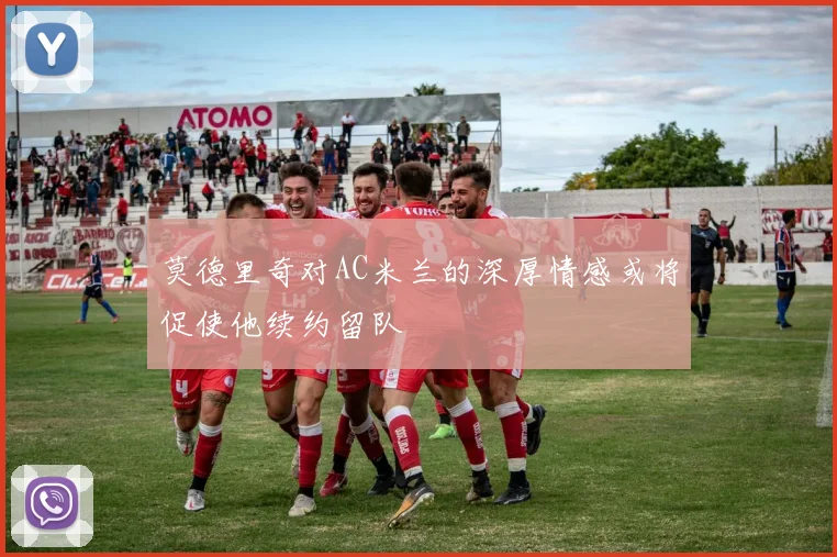 莫德里奇对AC米兰的深厚情感或将促使他续约留队