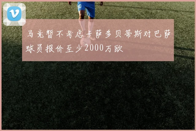 马竞暂不考虑卡萨多贝蒂斯对巴萨球员报价至少2000万欧