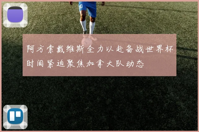 阿方索戴维斯全力以赴备战世界杯时间紧迫聚焦加拿大队动态