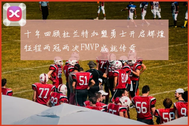 十年回顾杜兰特加盟勇士开启辉煌征程两冠两次FMVP成就传奇