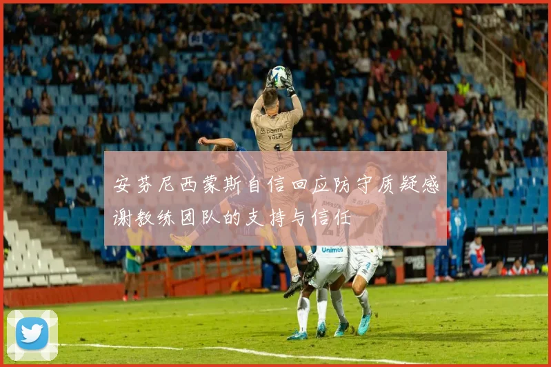 安芬尼西蒙斯自信回应防守质疑感谢教练团队的支持与信任