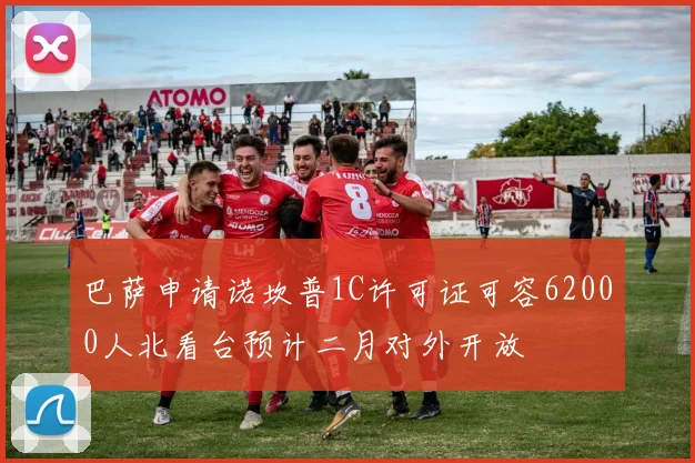 巴萨申请诺坎普1C许可证可容62000人北看台预计二月对外开放