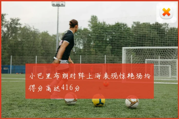 小巴里布朗对阵上海表现惊艳场均得分高达416分