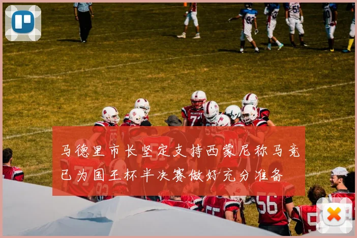 马德里市长坚定支持西蒙尼称马竞已为国王杯半决赛做好充分准备