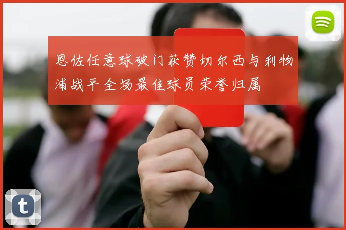 恩佐任意球破门获赞切尔西与利物浦战平全场最佳球员荣誉归属