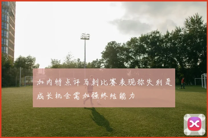 加内特点评马刺比赛表现称失利是成长机会需加强终结能力