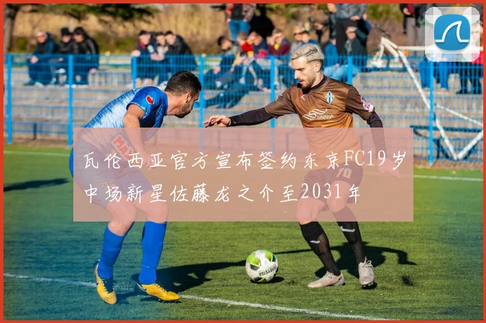 瓦伦西亚官方宣布签约东京FC19岁中场新星佐藤龙之介至2031年
