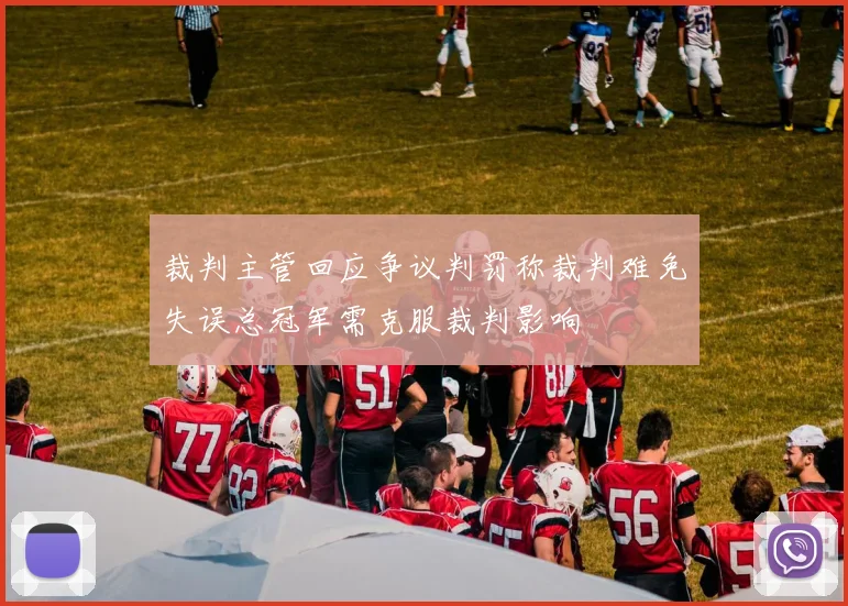 裁判主管回应争议判罚称裁判难免失误总冠军需克服裁判影响