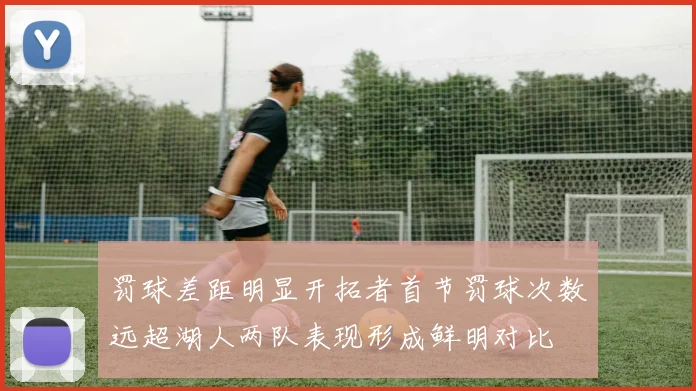 罚球差距明显开拓者首节罚球次数远超湖人两队表现形成鲜明对比